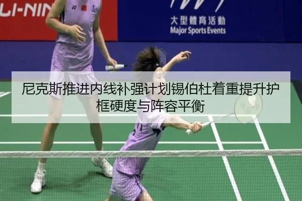 尼克斯推进内线补强计划锡伯杜着重提升护框硬度与阵容平衡