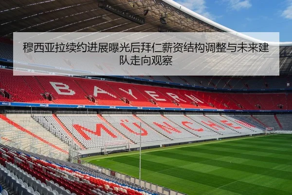 穆西亚拉续约进展曝光后拜仁薪资结构调整与未来建队走向观察