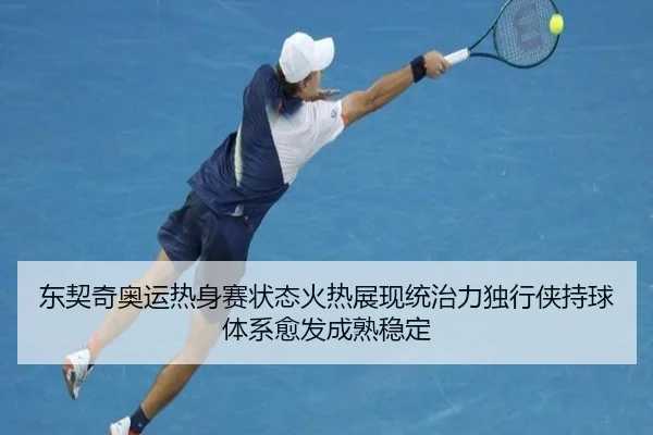 东契奇奥运热身赛状态火热展现统治力独行侠持球体系愈发成熟稳定